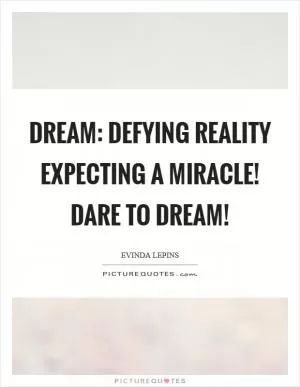 Dream: Defying Reality Expecting A Miracle! Dare to dream! Picture Quote #1