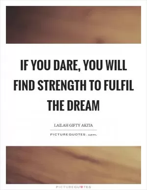 If you dare, you will find strength to fulfil the dream Picture Quote #1