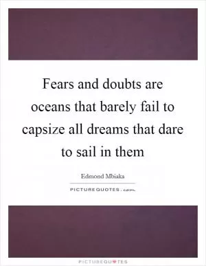 Fears and doubts are oceans that barely fail to capsize all dreams that dare to sail in them Picture Quote #1