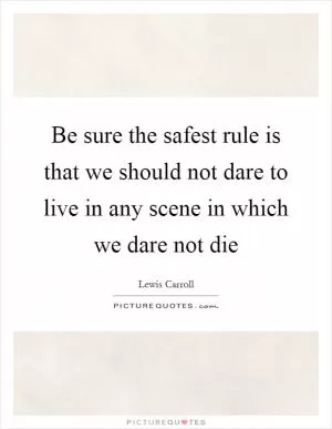 Be sure the safest rule is that we should not dare to live in any scene in which we dare not die Picture Quote #1