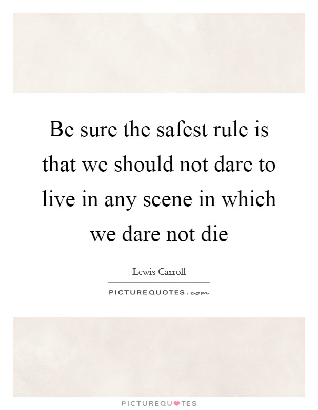 Be sure the safest rule is that we should not dare to live in any scene in which we dare not die Picture Quote #1