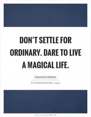Don’t settle for ordinary. Dare to live a magical life Picture Quote #1