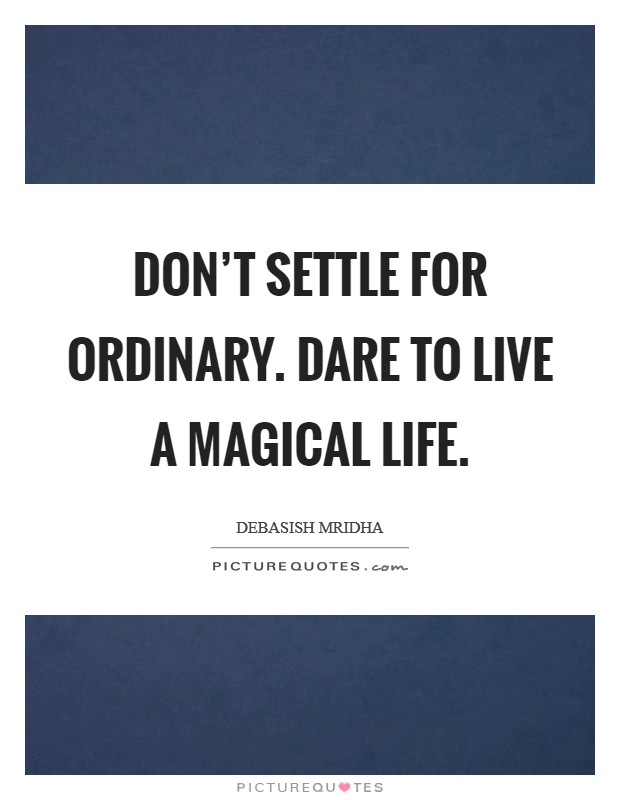 Don't settle for ordinary. Dare to live a magical life. Picture Quote #1