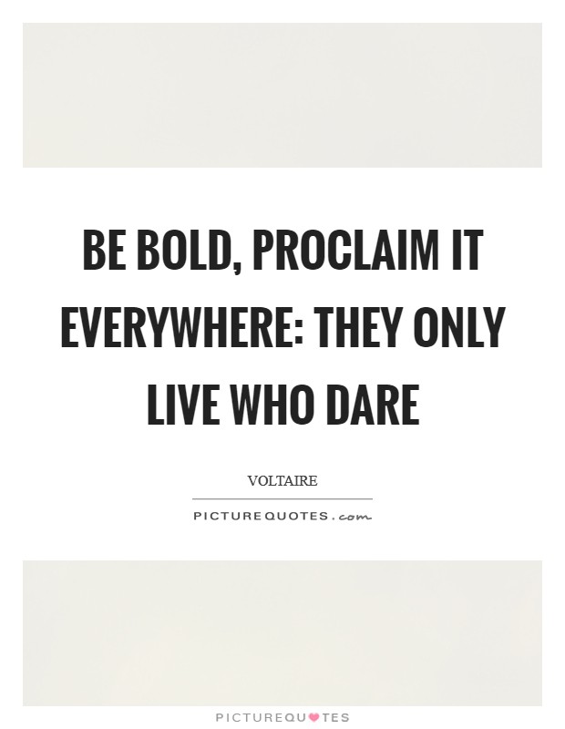 Be bold, proclaim it everywhere: They only live who dare Picture Quote #1