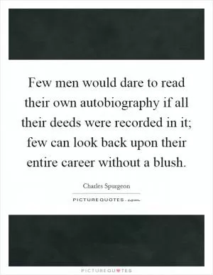 Few men would dare to read their own autobiography if all their deeds were recorded in it; few can look back upon their entire career without a blush Picture Quote #1