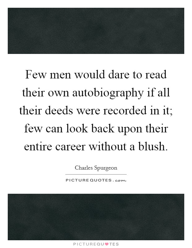Few men would dare to read their own autobiography if all their deeds were recorded in it; few can look back upon their entire career without a blush. Picture Quote #1