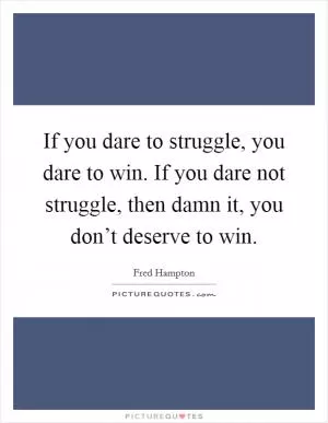 If you dare to struggle, you dare to win. If you dare not struggle, then damn it, you don’t deserve to win Picture Quote #1
