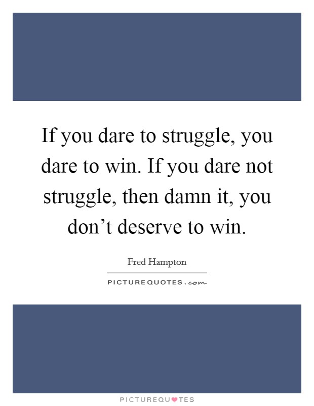 If you dare to struggle, you dare to win. If you dare not struggle, then damn it, you don't deserve to win. Picture Quote #1