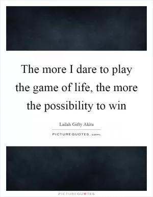 The more I dare to play the game of life, the more the possibility to win Picture Quote #1