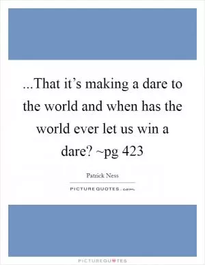 ...That it’s making a dare to the world and when has the world ever let us win a dare? ~pg 423 Picture Quote #1