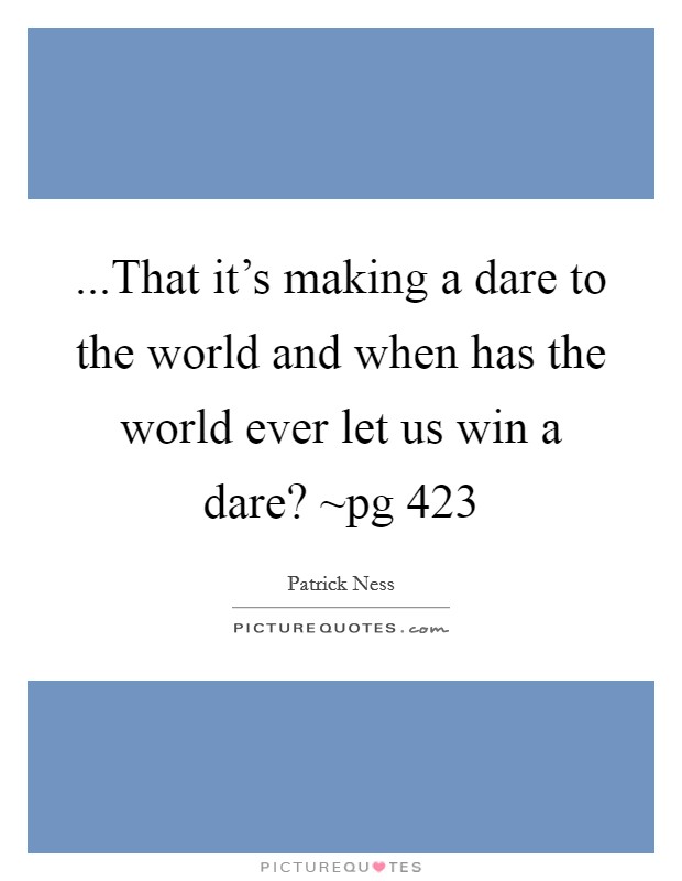 ...That it's making a dare to the world and when has the world ever let us win a dare? ~pg 423 Picture Quote #1