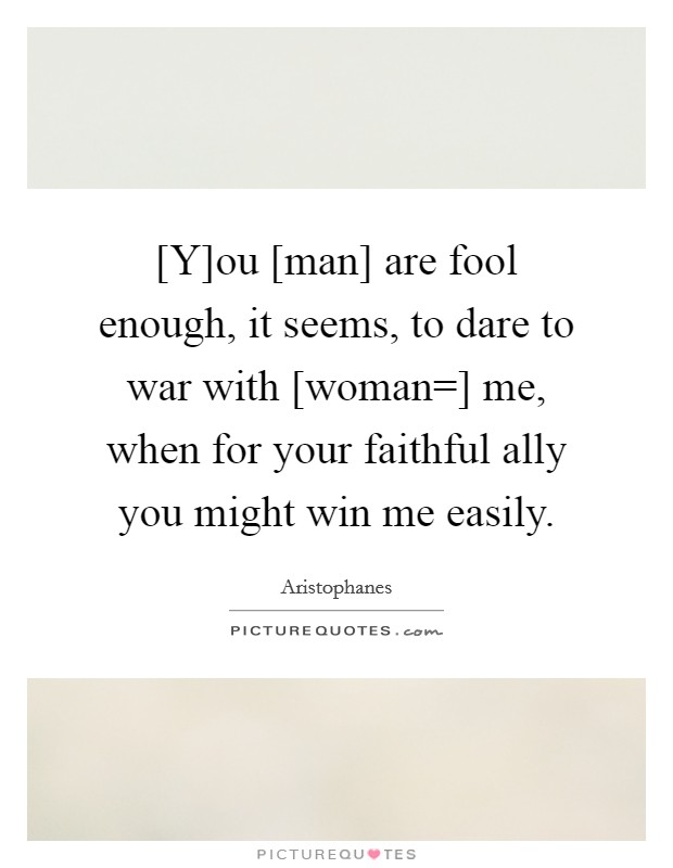 [Y]ou [man] are fool enough, it seems, to dare to war with [woman=] me, when for your faithful ally you might win me easily. Picture Quote #1