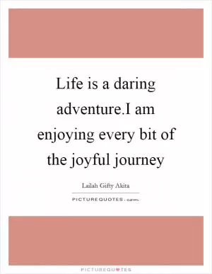 Life is a daring adventure.I am enjoying every bit of the joyful journey Picture Quote #1