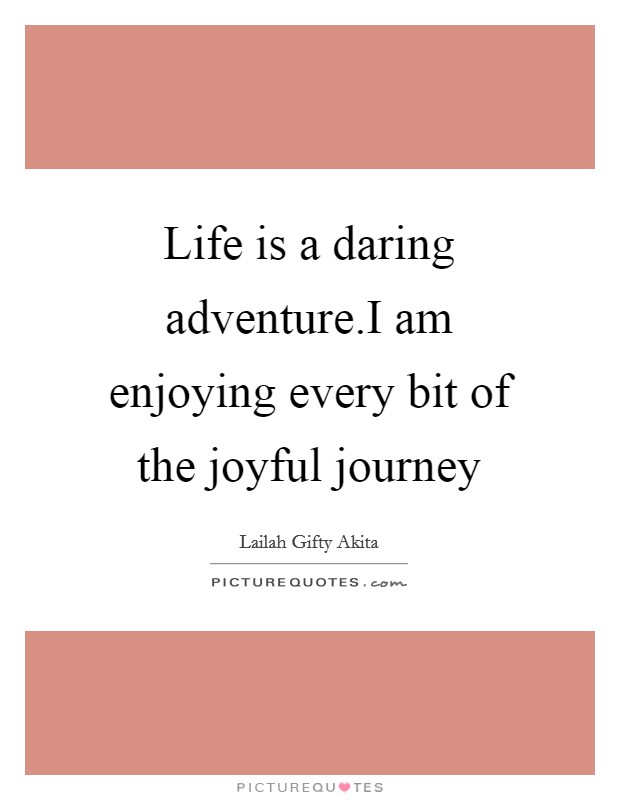 Life is a daring adventure.I am enjoying every bit of the joyful journey Picture Quote #1