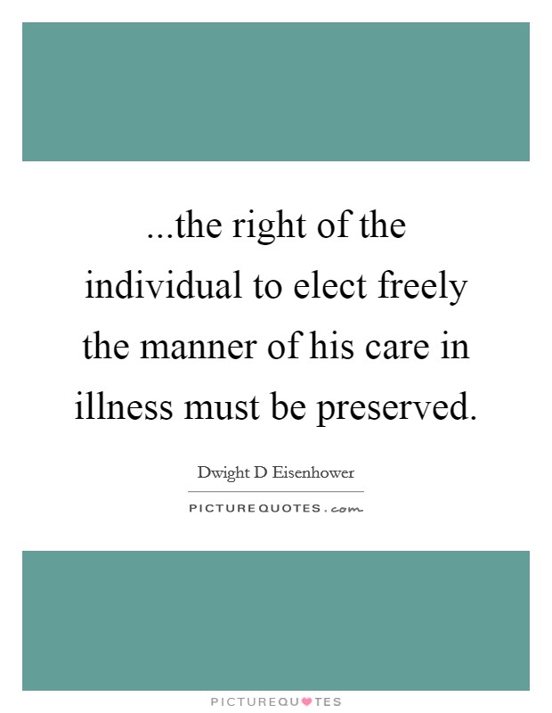 ...the right of the individual to elect freely the manner of his care in illness must be preserved. Picture Quote #1