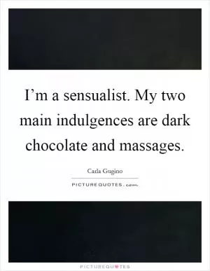 I’m a sensualist. My two main indulgences are dark chocolate and massages Picture Quote #1