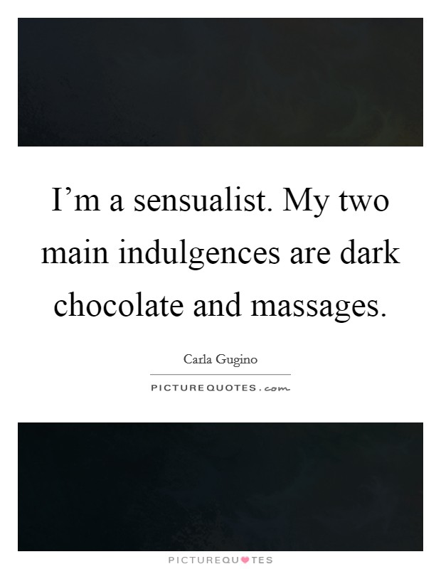 I'm a sensualist. My two main indulgences are dark chocolate and massages. Picture Quote #1
