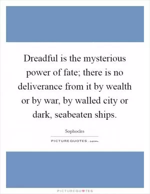 Dreadful is the mysterious power of fate; there is no deliverance from it by wealth or by war, by walled city or dark, seabeaten ships Picture Quote #1
