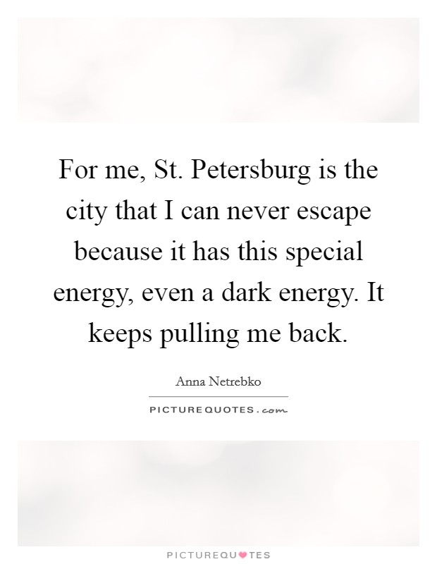 For me, St. Petersburg is the city that I can never escape because it has this special energy, even a dark energy. It keeps pulling me back. Picture Quote #1