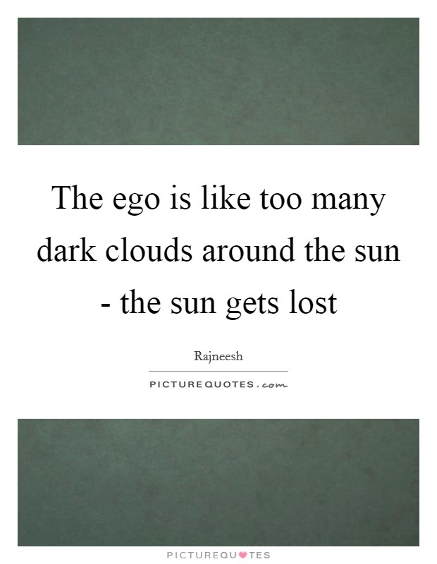 The ego is like too many dark clouds around the sun - the sun gets lost Picture Quote #1