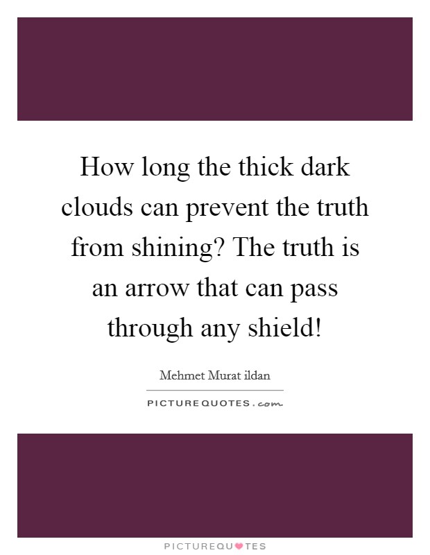 How long the thick dark clouds can prevent the truth from shining? The truth is an arrow that can pass through any shield! Picture Quote #1