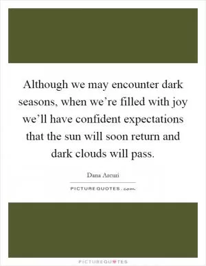 Although we may encounter dark seasons, when we’re filled with joy we’ll have confident expectations that the sun will soon return and dark clouds will pass Picture Quote #1