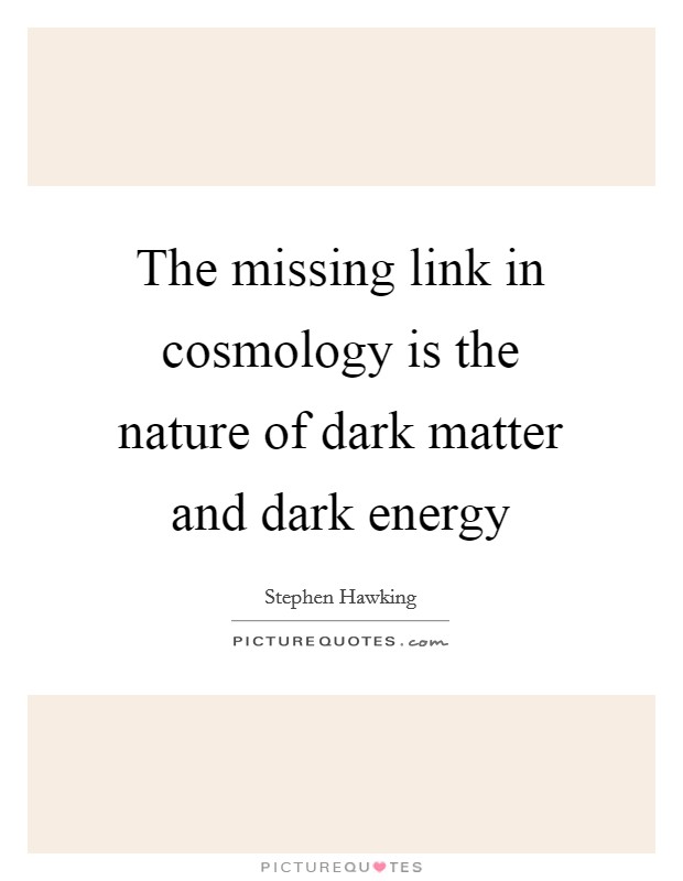 The missing link in cosmology is the nature of dark matter and dark energy Picture Quote #1