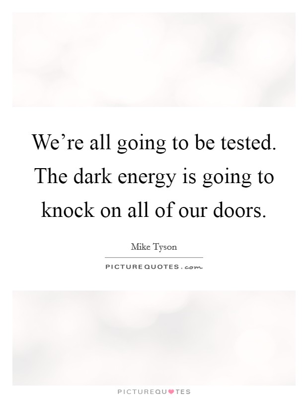 We're all going to be tested. The dark energy is going to knock on all of our doors. Picture Quote #1