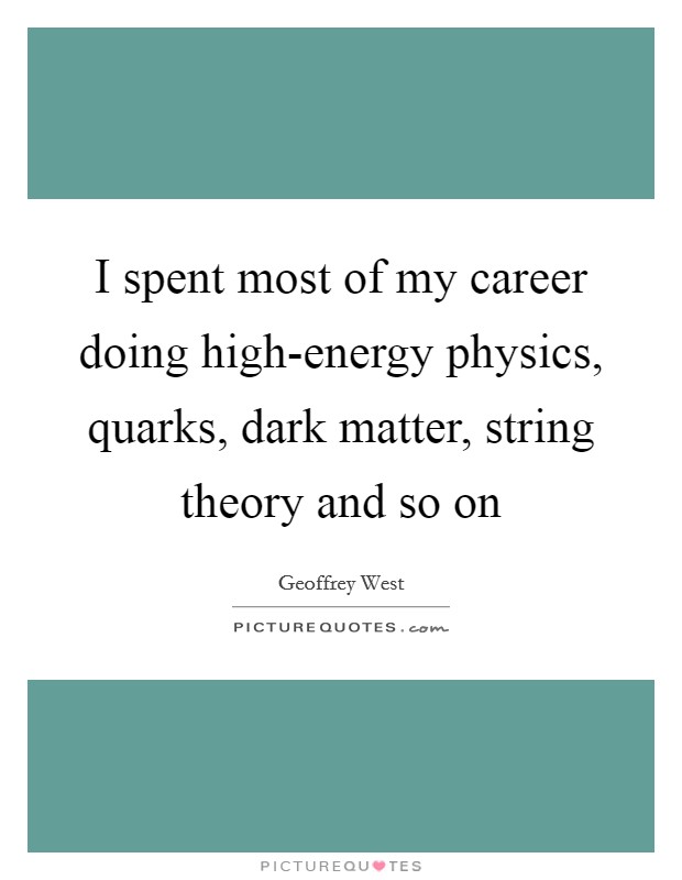 I spent most of my career doing high-energy physics, quarks, dark matter, string theory and so on Picture Quote #1