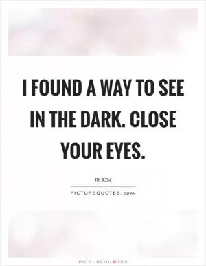 I found a way to see in the dark. Close your eyes Picture Quote #1