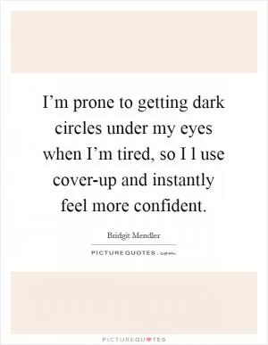 I’m prone to getting dark circles under my eyes when I’m tired, so I l use cover-up and instantly feel more confident Picture Quote #1