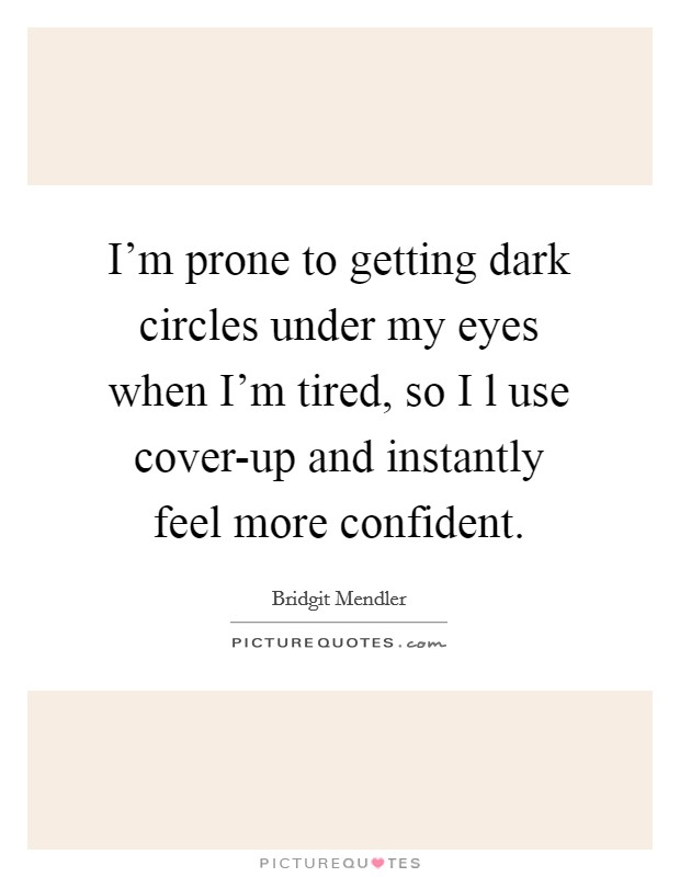 I'm prone to getting dark circles under my eyes when I'm tired, so I l use cover-up and instantly feel more confident. Picture Quote #1