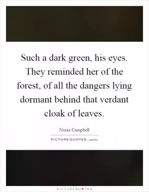 Such a dark green, his eyes. They reminded her of the forest, of all the dangers lying dormant behind that verdant cloak of leaves Picture Quote #1