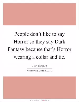 People don’t like to say Horror so they say Dark Fantasy because that’s Horror wearing a collar and tie Picture Quote #1