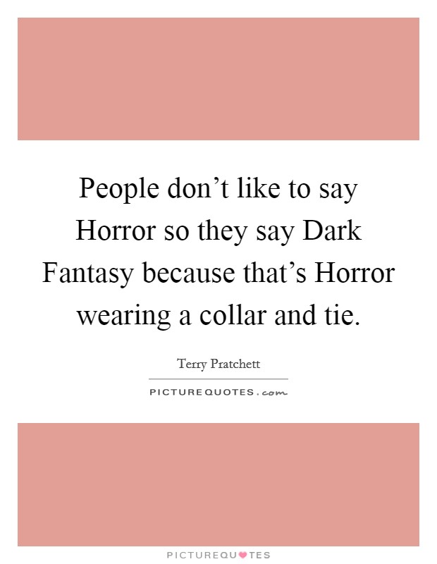 People don't like to say Horror so they say Dark Fantasy because that's Horror wearing a collar and tie. Picture Quote #1