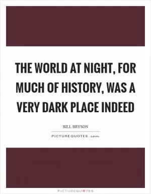 The world at night, for much of history, was a very dark place indeed Picture Quote #1