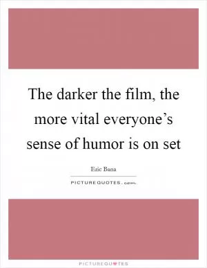The darker the film, the more vital everyone’s sense of humor is on set Picture Quote #1