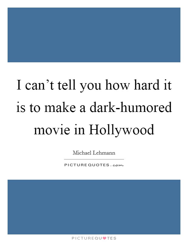 I can't tell you how hard it is to make a dark-humored movie in Hollywood Picture Quote #1