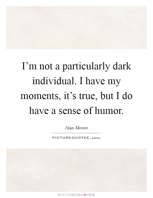 I'm not a particularly dark individual. I have my moments, it's true, but I do have a sense of humor. Picture Quote #1