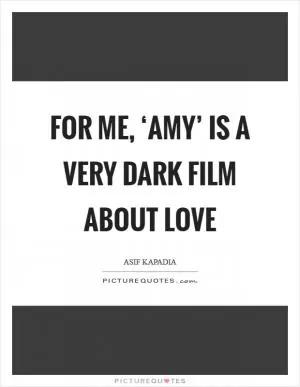 For me, ‘Amy’ is a very dark film about love Picture Quote #1