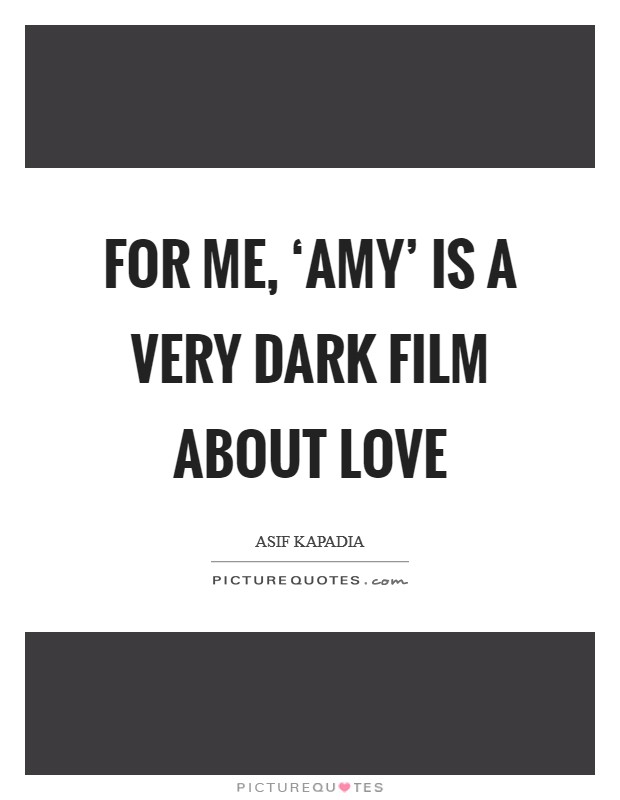 For me, ‘Amy' is a very dark film about love Picture Quote #1