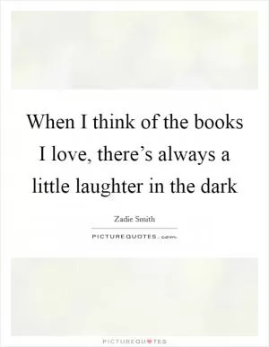 When I think of the books I love, there’s always a little laughter in the dark Picture Quote #1