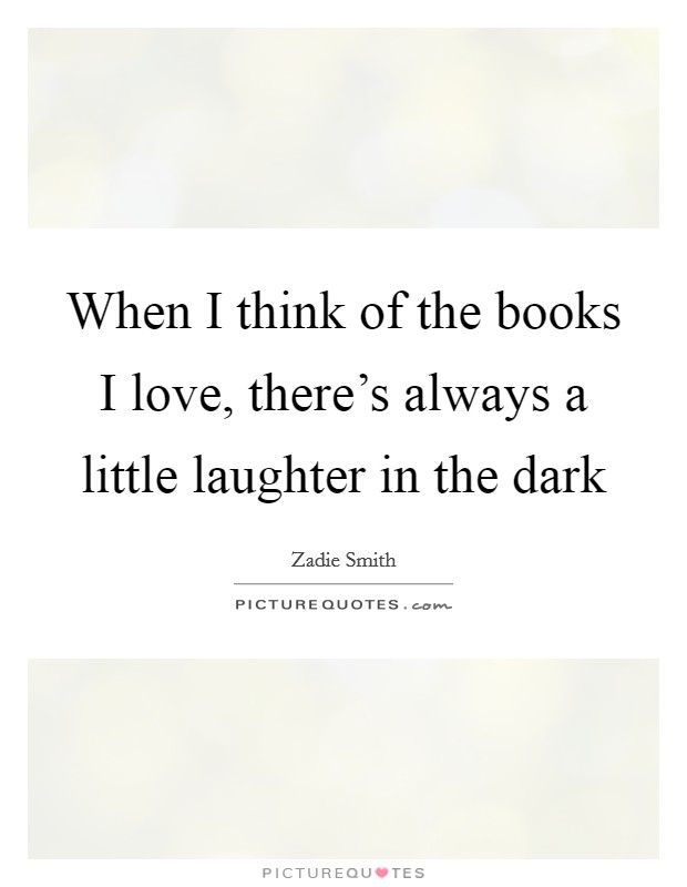 When I think of the books I love, there's always a little laughter in the dark Picture Quote #1