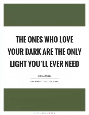 The ones who love your dark are the only light you’ll ever need Picture Quote #1