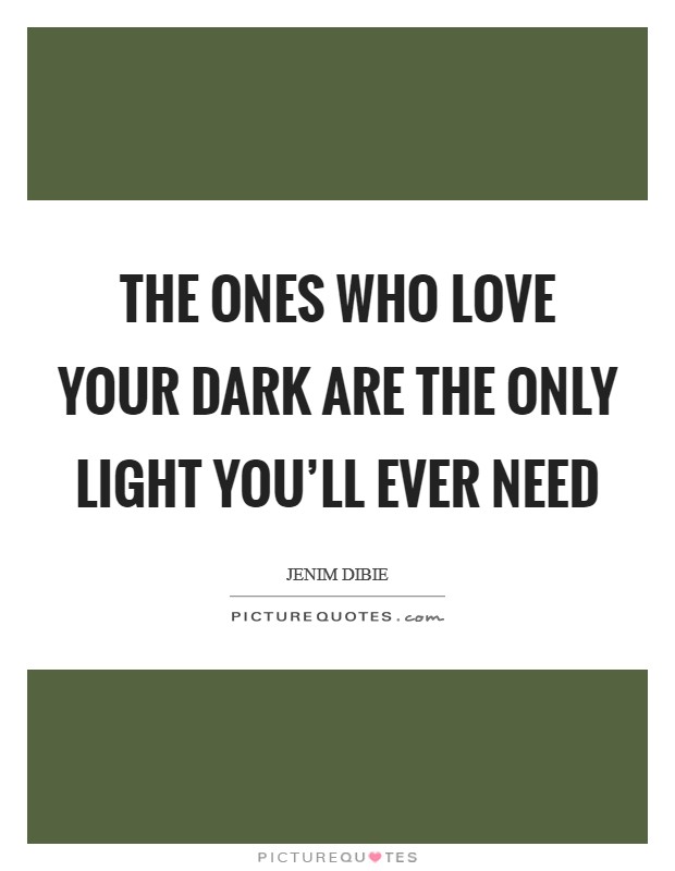 The ones who love your dark are the only light you'll ever need Picture Quote #1