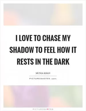 I love to chase my shadow to feel how it rests in the dark Picture Quote #1