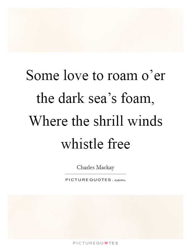 Some love to roam o'er the dark sea's foam, Where the shrill winds whistle free Picture Quote #1
