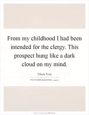 From my childhood I had been intended for the clergy. This prospect hung like a dark cloud on my mind Picture Quote #1