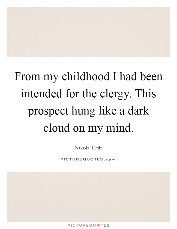 From my childhood I had been intended for the clergy. This prospect hung like a dark cloud on my mind. Picture Quote #1