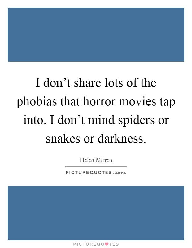 I don't share lots of the phobias that horror movies tap into. I don't mind spiders or snakes or darkness. Picture Quote #1